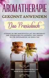 Aromatherapie gekonnt anwenden - Das Praxisbuch - Anita Schönfeld