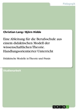 Eine Ableitung für die Berufsschule aus einem didaktischen Modell der wissenschaftlichen Theorie. Handlungsorientierter Unterricht - Christian Lang, Björn Hidde