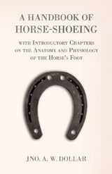 A Handbook of Horse-Shoeing with Introductory Chapters on the Anatomy and Physiology of the Horse's Foot - A. W. Dollar