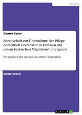 Bereitschaft zur Übernahme der Pflege dementiell Erkrankter in Familien mit einem türkischen Migrationshintergrund - Gamze Keser