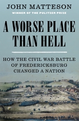 A Worse Place Than Hell: How the Civil War Battle of Fredericksburg Changed a Nation - John Matteson