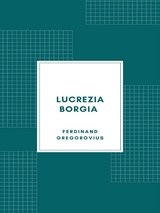 Lucrezia Borgia secondo documenti e carteggi del tempo (1885) - Ferdinand Gregorovius