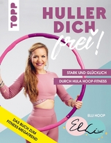 Huller dich frei! mit Elli Hoop. Stark und glücklich durch Hula Hoop Fitness - Elli Hoop