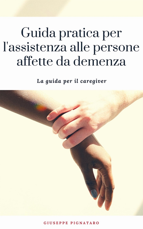 Guida pratica per l'assistenza alle persone affette da demenza - Giuseppe Pignataro