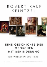 Eine Geschichte der Menschen mit Behinderung Dis/abled in 500-1620 - Robert Ralf Keintzel