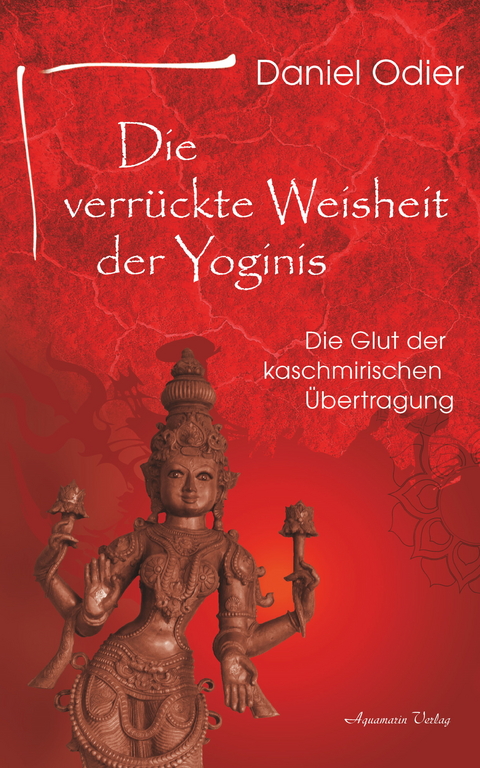 Die verrückte Weisheit der Yoginis: Die Glut der kaschmirischen Übertragung -  Daniel Odier