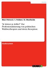 "Je kürzer, je doller!" Zur Professionalisierung von politischen Wahlwerbespots und deren Rezeption - Marc Petrovic, I. Polders, D. Westheide