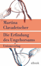 Die Erfindung des Ungehorsams - Martina Clavadetscher
