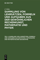 Sammlung von Lehrsätzen, Formeln und Aufgaben aus der Physik, Astronomie und mathematischen Geographie - J. Götz