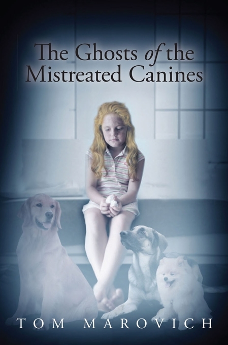 The Ghosts of the Mistreated Canines - Tom Marovich