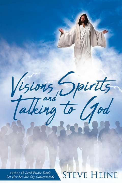 Visions Spirits and Talking to God -  Steve Heine