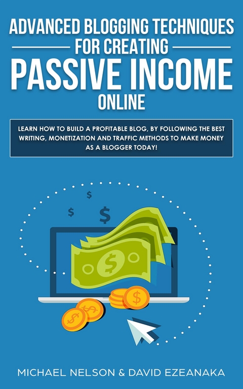 Advanced Blogging Techniques for Creating Passive Income Online - David Ezeanaka, Michael Nelson