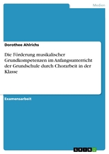 Die Förderung musikalischer Grundkompetenzen im Anfangsunterricht der Grundschule durch Chorarbeit in der Klasse - Dorothee Ahlrichs