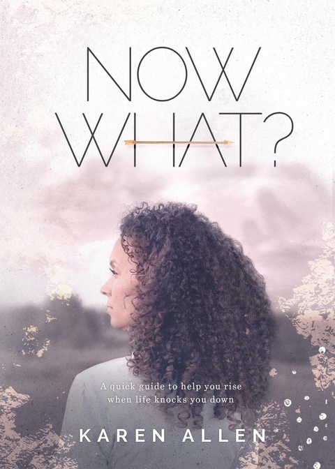 Now What? A quick guide to help you rise when life knocks you down -  Karen M. Allen