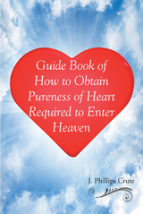 Guide Book of How to Obtain Pureness of Heart Required to Enter Heaven -  J. Phillips Crute