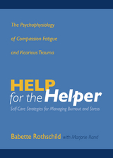 Help for the Helper: The Psychophysiology of Compassion Fatigue and Vicarious Trauma - Babette Rothschild