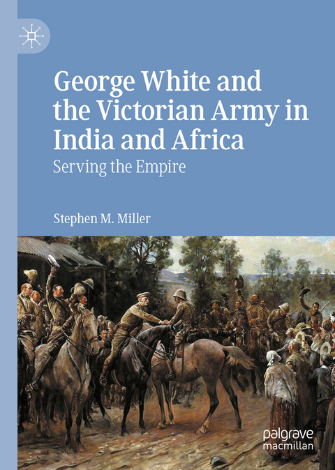 George White and the Victorian Army in India and Africa - Stephen M. Miller