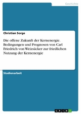 Die offene Zukunft der Kernenergie. Bedingungen und Prognosen von Carl Friedrich von Weizsäcker zur friedlichen Nutzung der Kernenergie - Christian Sorge