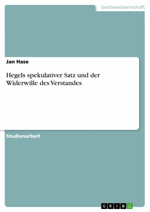 Hegels spekulativer Satz und der Widerwille des Verstandes -  Jan Hase