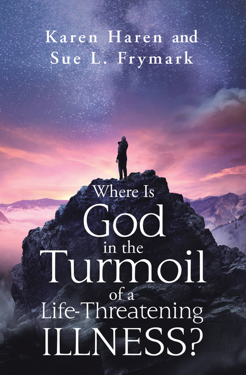 Where Is God in the Turmoil of a Life-Threatening Illness? -  Sue L. Frymark,  Karen Haren