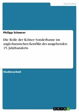 Die Rolle der Kölner Sonderhanse im anglo-hansischen Konflikt des ausgehenden 15. Jahrhunderts -  Philipp Scheerer
