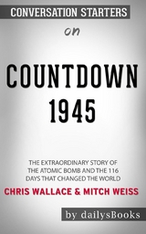 Countdown 1945: The Extraordinary Story of the Atomic Bomb and the 116 Days That Changed the World by Chris Wallace and Mitch Weiss: Conversation Starters -  Dailybooks