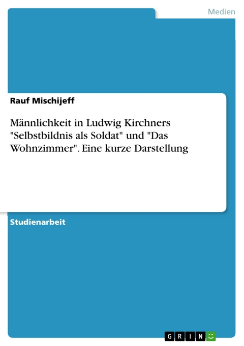 Männlichkeit in Ludwig Kirchners "Selbstbildnis als Soldat" und "Das Wohnzimmer". Eine kurze Darstellung - Rauf Mischijeff
