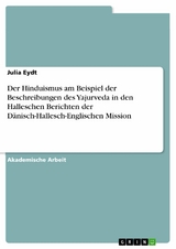 Der Hinduismus am Beispiel der Beschreibungen des Yajurveda in den Halleschen Berichten der Dänisch-Hallesch-Englischen Mission - Julia Eydt