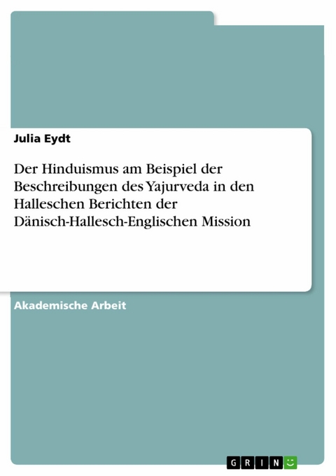 Der Hinduismus am Beispiel der Beschreibungen des Yajurveda in den Halleschen Berichten der Dänisch-Hallesch-Englischen Mission - Julia Eydt