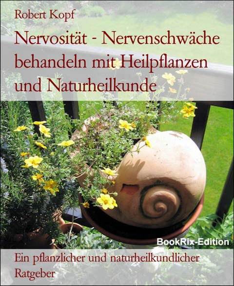 Nervosität - Nervenschwäche behandeln mit Heilpflanzen und Naturheilkunde - Robert Kopf