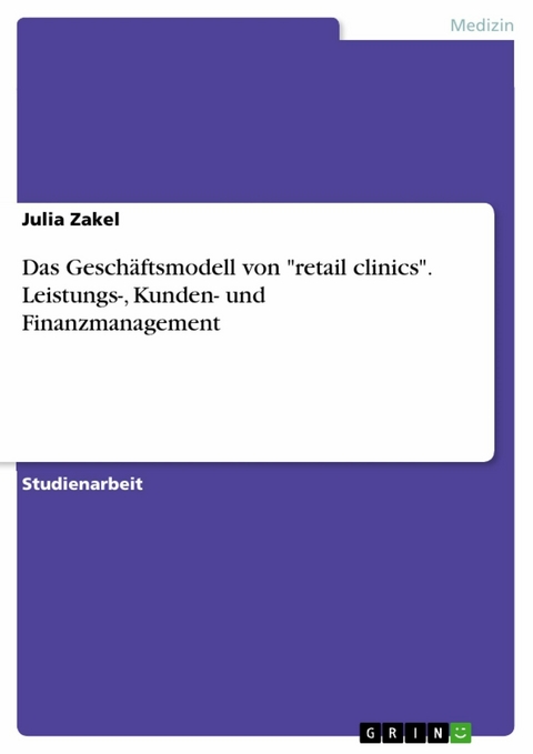 Das Geschäftsmodell von "retail clinics". Leistungs-, Kunden- und Finanzmanagement - Julia Zakel