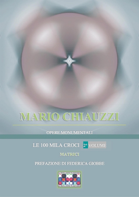 Opere monumentali / Le 100 mila croci – Matrici – 2° volume - Mario Chiauzzi, La Rivoluzione Planetaria