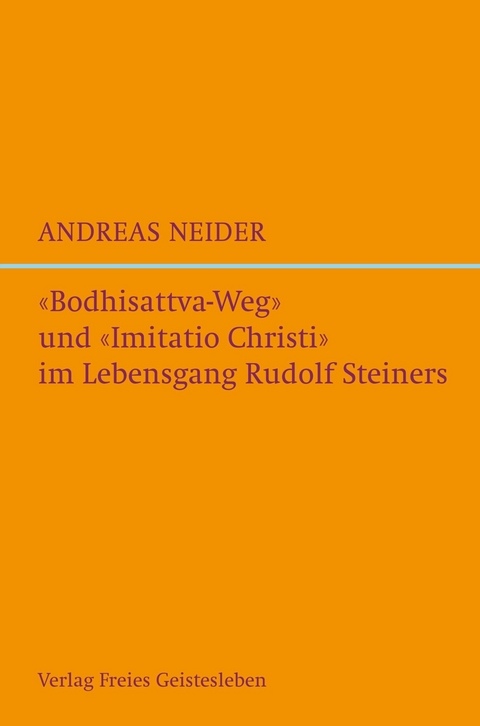 "Bodhisattvaweg" und "Imitatio Christi" im Lebensgang Rudolf Steiners - Andreas Neider