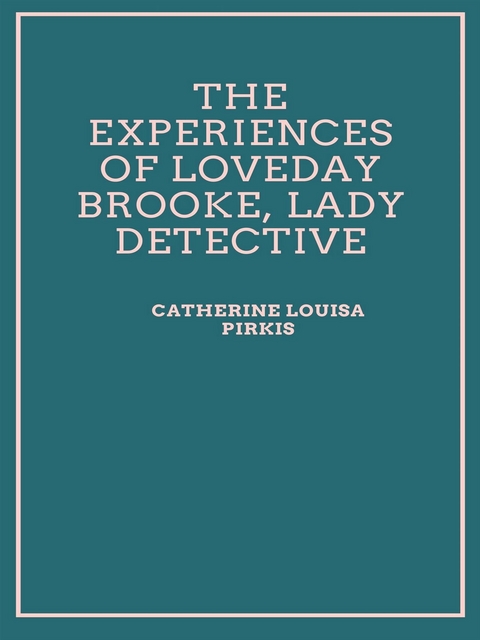 The Experiences of Loveday Brooke, Lady Detective - Catherine Louisa Pirkis