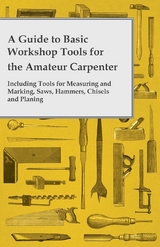 Guide to Basic Workshop Tools for the Amateur Carpenter - Including Tools for Measuring and Marking, Saws, Hammers, Chisels and Planning -  ANON