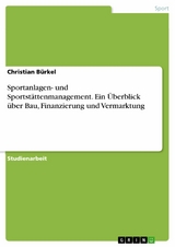 Sportanlagen- und Sportstättenmanagement. Ein Überblick über Bau, Finanzierung und Vermarktung - Christian Bürkel