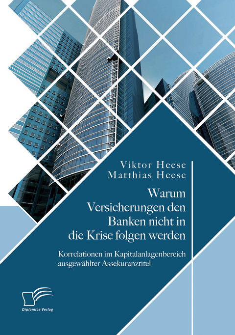 Warum Versicherungen den Banken nicht in die Krise folgen werden: Korrelationen im Kapitalanlagenbereich ausgewählter Assekuranztitel - Viktor Heese, Matthias Heese