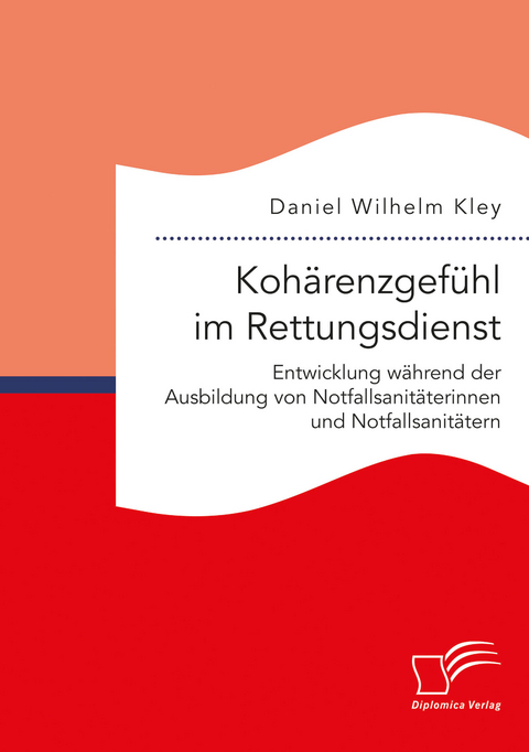 Kohärenzgefühl im Rettungsdienst. Entwicklung während der Ausbildung von Notfallsanitäterinnen und Notfallsanitätern - Daniel Wilhelm Kley