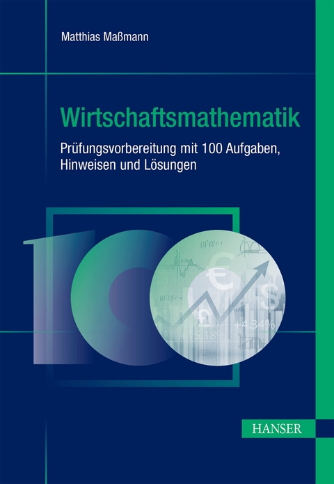 Wirtschaftsmathematik - Prüfungsvorbereitung mit 100 Aufgaben, Hinweisen und Lösungen - Matthias Maßmann