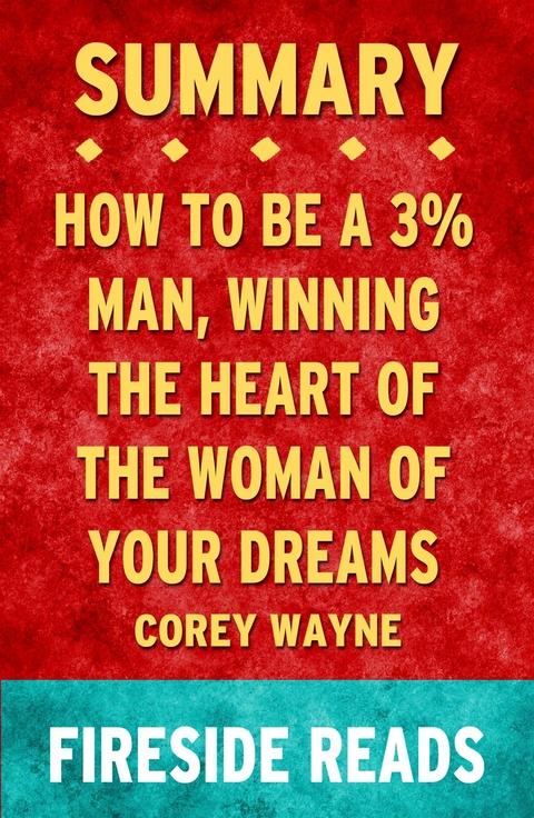 How to Be a 3% Man, Winning the Heart of the Woman of Your Dreams by Corey Wayne: Summary by Fireside Reads - Fireside Reads