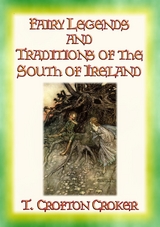 FAIRY LEGENDS AND TRADITIONS OF THE SOUTH OF IRELAND - 40 Folk and Fairy Legends - 40 Celtic Legends and Tales - T. Crofton Croker