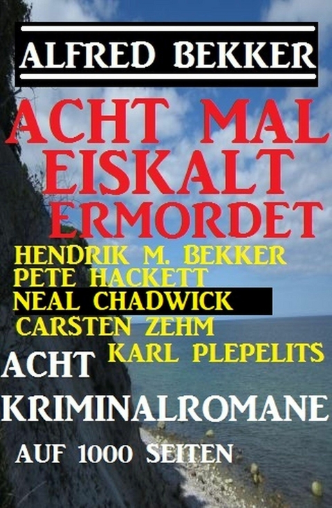 Acht mal eiskalt ermordet - Acht Kriminalromane auf 1000 Seiten -  Alfred Bekker,  Hendrik M. Bekker,  Pete Hackett,  Karl Plepelits,  Carsten Zehm,  Neal Chadwick