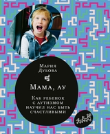 Мама, ау. Как ребёнок с аутизмом научил нас быть счастливыми - Мария Дубова