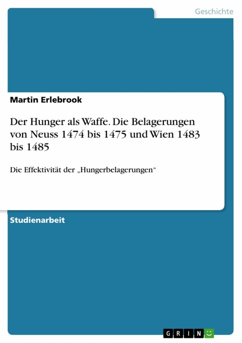 Der Hunger als Waffe. Die Belagerungen von Neuss 1474 bis 1475 und Wien 1483 bis 1485 - Martin Erlebrook