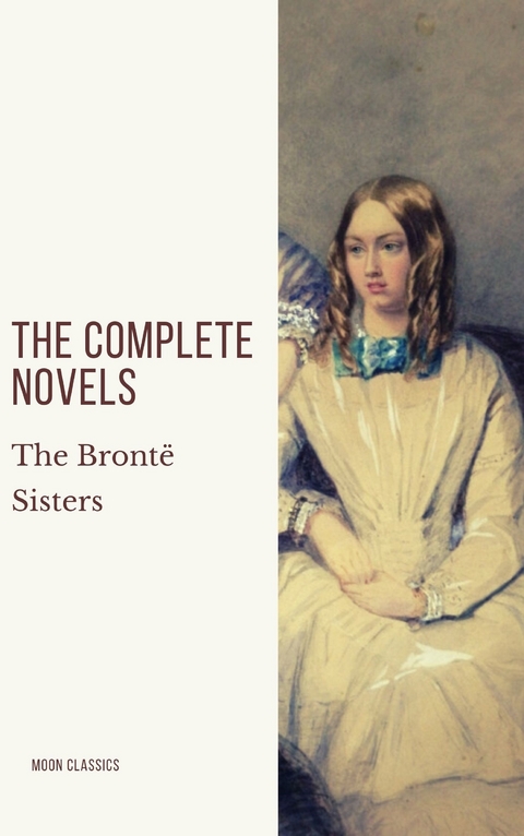 The Brontë Sisters: The Complete Novels - Anne Brontë, Charlotte Brontë, Emily Brontë, Moon Classics