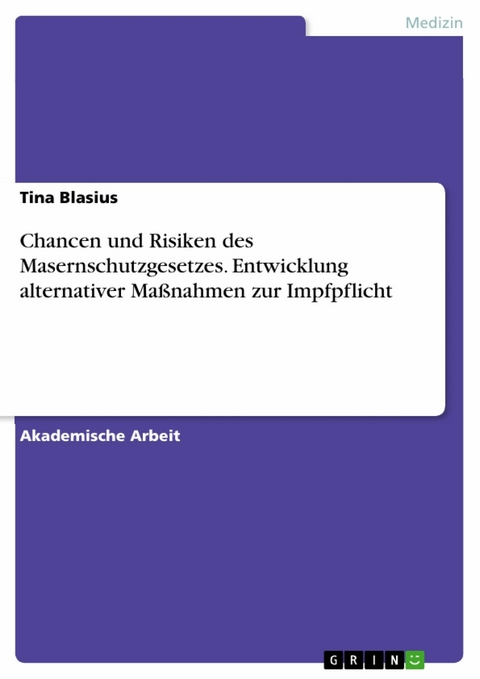 Chancen und Risiken des Masernschutzgesetzes. Entwicklung alternativer Maßnahmen zur Impfpflicht - Tina Blasius