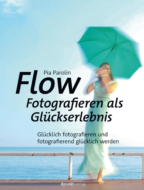 Flow - Fotografieren als Glückserlebnis -  Pia Parolin