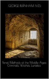 Penal Methods of the Middle Ages: Criminals, Witches, Lunatics - George Burnham Ives