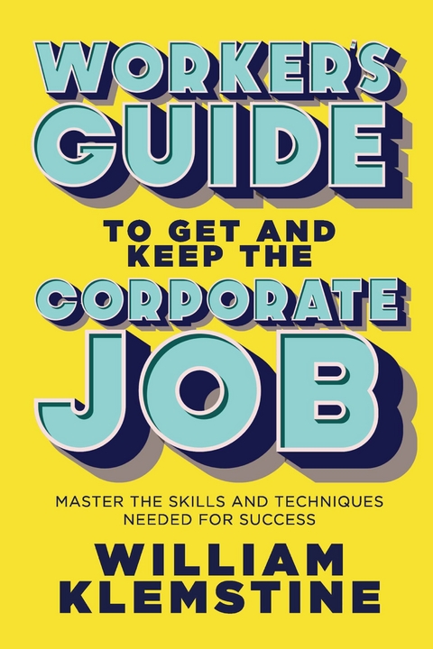 Worker's Guide to Get and Keep the Corporate Job -  William Klemstine