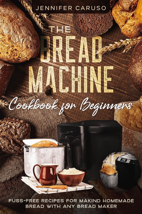 The Bread Machine Cookbook for Beginners - Jennifer Caruso